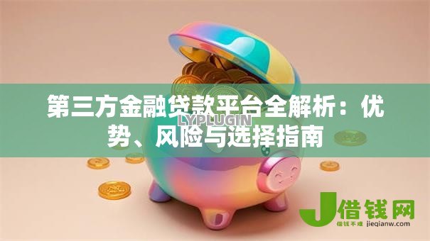 第三方金融贷款平台全解析:优势、风险与选择指南 第三方金融贷款平台全解析:优势、风险与选择指南