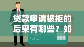 贷款申请被拒的后果有哪些?如何避免影响征信记录 贷款申请被拒的后果有哪些?如何避免影响征信记录