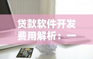 贷款软件开发费用解析:一个平台到底需要多少钱? 贷款软件开发费用解析:一个平台到底需要多少钱?