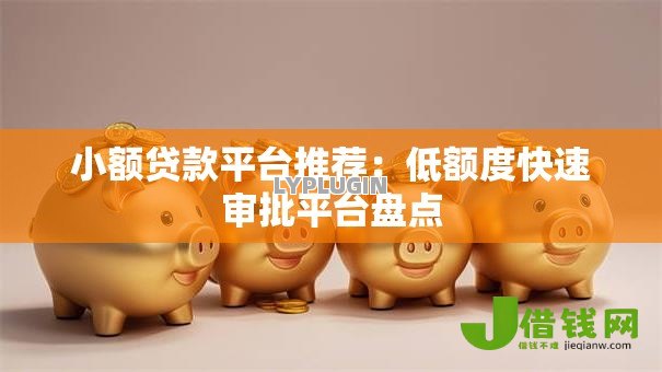 小额贷款平台推荐：低额度快速审批平台盘点