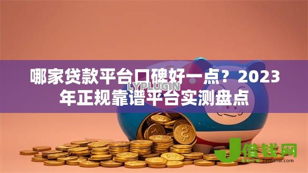 哪家贷款平台口碑好一点?2023年正规靠谱平台实测盘点 哪家贷款平台口碑好一点?2023年正规靠谱平台实测盘点
