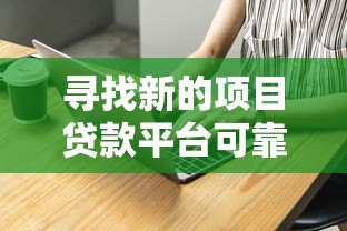 寻找新的项目贷款平台可靠吗?揭秘真实内幕与选择技巧 寻找新的项目贷款平台可靠吗?揭秘真实内幕与选择技巧