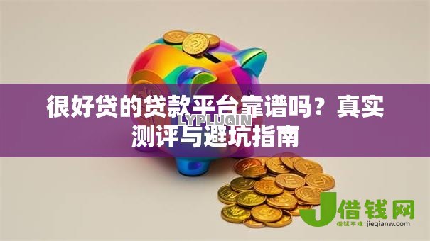 很好贷的贷款平台靠谱吗？真实测评与避坑指南