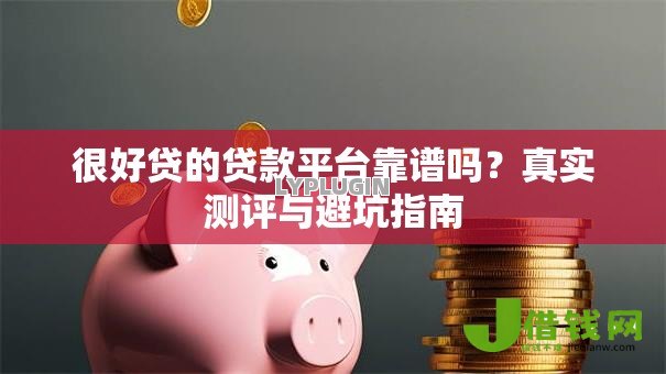 很好贷的贷款平台靠谱吗？真实测评与避坑指南