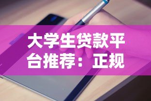 大学生贷款平台推荐:正规渠道及申请指南 大学生贷款平台推荐:正规渠道及申请指南