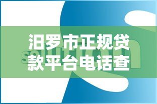 汨罗市正规贷款平台电话查询指南及常见问题解答 汨罗市正规贷款平台电话查询指南及常见问题解答