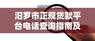汨罗市正规贷款平台电话查询指南及常见问题解答 汨罗市正规贷款平台电话查询指南及常见问题解答