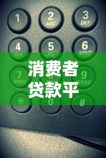 消费者贷款平台电话号码大全:正规渠道查询指南 消费者贷款平台电话号码大全:正规渠道查询指南