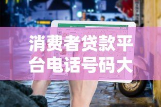 消费者贷款平台电话号码大全:正规渠道查询指南 消费者贷款平台电话号码大全:正规渠道查询指南