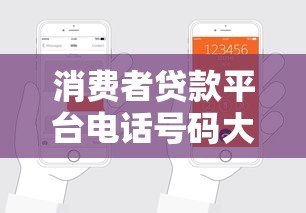消费者贷款平台电话号码大全:正规渠道查询指南 消费者贷款平台电话号码大全:正规渠道查询指南