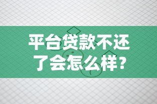 平台贷款不还了会怎么样?这8大后果你必须知道! 平台贷款不还了会怎么样?这8大后果你必须知道!