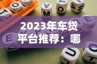 2023年车贷平台推荐：哪些平台更靠谱？避坑指南
