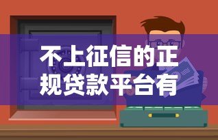 不上征信的正规贷款平台有哪些?这6个渠道可了解 不上征信的正规贷款平台有哪些?这6个渠道可了解