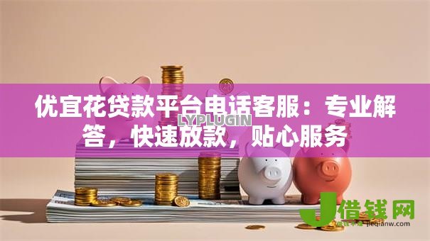 优宜花贷款平台电话客服：专业解答，快速放款，贴心服务