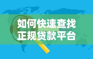 如何快速查找正规贷款平台的客服电话?5个实用方法详解 如何快速查找正规贷款平台的客服电话?5个实用方法详解