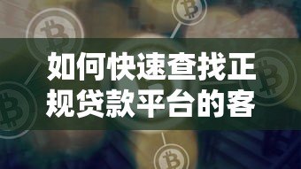 如何快速查找正规贷款平台的客服电话?5个实用方法详解 如何快速查找正规贷款平台的客服电话?5个实用方法详解