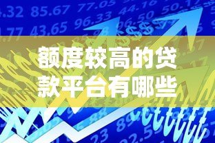 额度较高的贷款平台有哪些?10个高额度正规平台推荐 额度较高的贷款平台有哪些?10个高额度正规平台推荐
