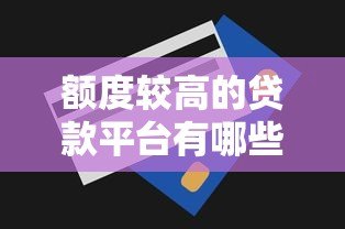 额度较高的贷款平台有哪些?10个高额度正规平台推荐 额度较高的贷款平台有哪些?10个高额度正规平台推荐