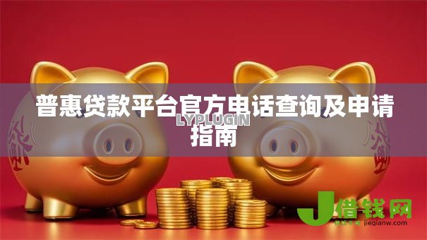 普惠贷款平台官方电话查询及申请指南