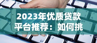 2023年优质贷款平台推荐:如何挑选最适合你的借贷渠道 2023年优质贷款平台推荐:如何挑选最适合你的借贷渠道