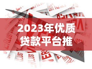 2023年优质贷款平台推荐:如何挑选最适合你的借贷渠道 2023年优质贷款平台推荐:如何挑选最适合你的借贷渠道