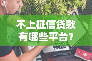 不上征信贷款有哪些平台?10个正规渠道盘点 不上征信贷款有哪些平台?10个正规渠道盘点