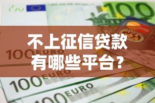 不上征信贷款有哪些平台?10个正规渠道盘点 不上征信贷款有哪些平台?10个正规渠道盘点