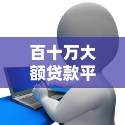 百十万大额贷款平台推荐:银行、网贷及低息产品一览 百十万大额贷款平台推荐:银行、网贷及低息产品一览