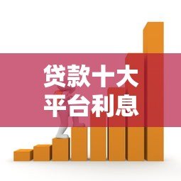 贷款十大平台利息率对比:2023最新低息借款渠道推荐 贷款十大平台利息率对比:2023最新低息借款渠道推荐