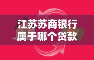 江苏苏商银行属于哪个贷款平台?详细解析其贷款服务 江苏苏商银行属于哪个贷款平台?详细解析其贷款服务