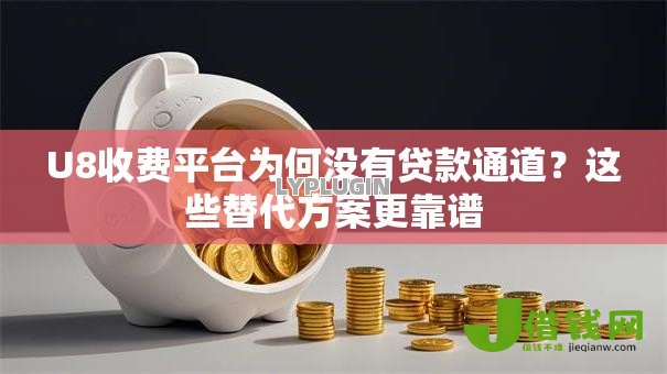 U8收费平台为何没有贷款通道?这些替代方案更靠谱 U8收费平台为何没有贷款通道?这些替代方案更靠谱