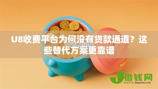 U8收费平台为何没有贷款通道?这些替代方案更靠谱 U8收费平台为何没有贷款通道?这些替代方案更靠谱