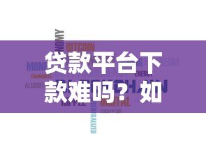 贷款平台下款难吗？如何辨别平台安全性