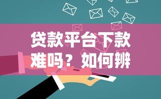 贷款平台下款难吗？如何辨别平台安全性