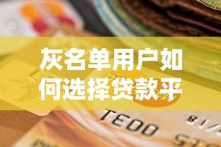 灰名单用户如何选择贷款平台?这5个渠道可尝试 灰名单用户如何选择贷款平台?这5个渠道可尝试