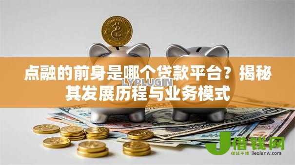 点融的前身是哪个贷款平台?揭秘其发展历程与业务模式 点融的前身是哪个贷款平台?揭秘其发展历程与业务模式