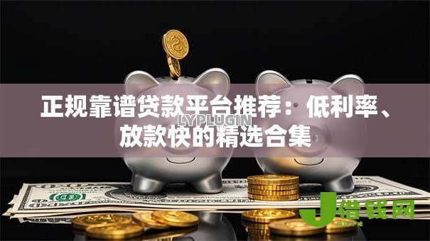 正规靠谱贷款平台推荐:低利率、放款快的精选合集 正规靠谱贷款平台推荐:低利率、放款快的精选合集