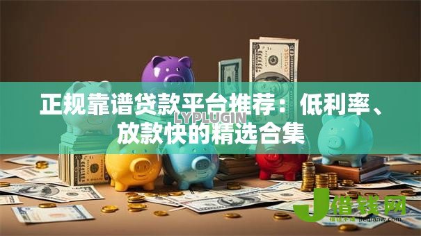 正规靠谱贷款平台推荐:低利率、放款快的精选合集 正规靠谱贷款平台推荐:低利率、放款快的精选合集