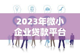 2023年微小企业贷款平台有哪些？正规渠道推荐