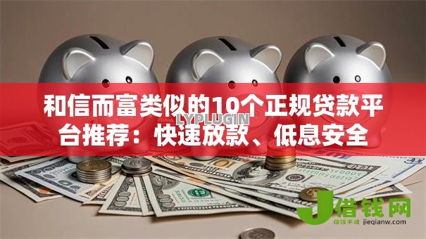 和信而富类似的10个正规贷款平台推荐:快速放款、低息安全 和信而富类似的10个正规贷款平台推荐:快速放款、低息安全