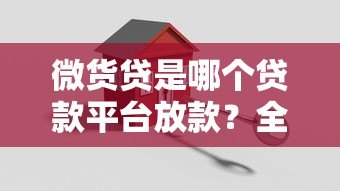 微货贷是哪个贷款平台放款?全面解析放款方及申请流程 微货贷是哪个贷款平台放款?全面解析放款方及申请流程