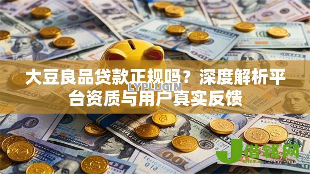 大豆良品贷款正规吗?深度解析平台资质与用户真实反馈 大豆良品贷款正规吗?深度解析平台资质与用户真实反馈