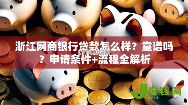 浙江网商银行贷款怎么样?靠谱吗?申请条件+流程全解析 浙江网商银行贷款怎么样?靠谱吗?申请条件+流程全解析