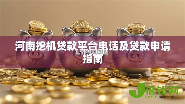 河南挖机贷款平台电话及贷款申请指南 河南挖机贷款平台电话及贷款申请指南