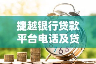 捷越银行贷款平台电话及贷款服务全流程解析 捷越银行贷款平台电话及贷款服务全流程解析