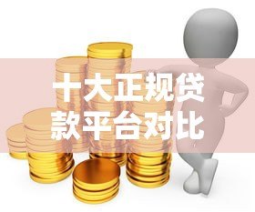 十大正规贷款平台对比:哪家银行更适合你? 十大正规贷款平台对比:哪家银行更适合你?