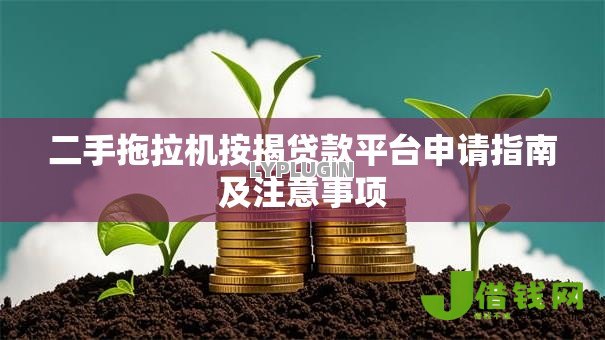 二手拖拉机按揭贷款平台申请指南及注意事项 二手拖拉机按揭贷款平台申请指南及注意事项
