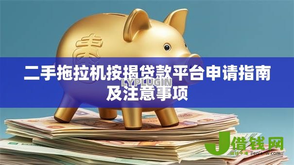 二手拖拉机按揭贷款平台申请指南及注意事项 二手拖拉机按揭贷款平台申请指南及注意事项