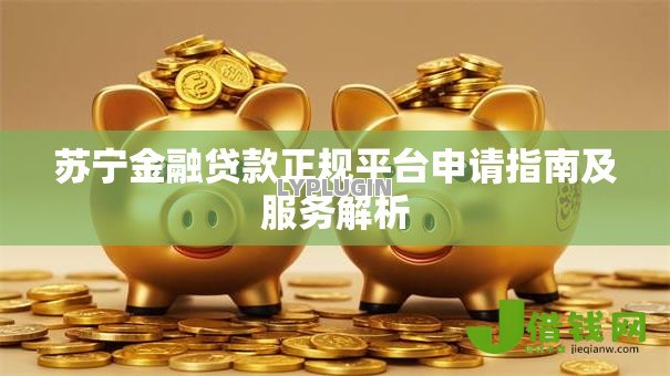 苏宁金融贷款正规平台申请指南及服务解析 苏宁金融贷款正规平台申请指南及服务解析