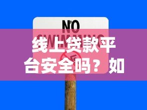 线上贷款平台安全吗？如何避开风险选靠谱渠道